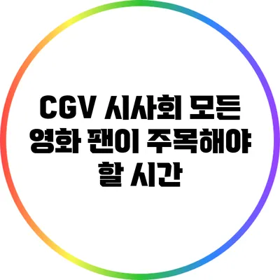 CGV 시사회: 모든 영화 팬이 주목해야 할 시간