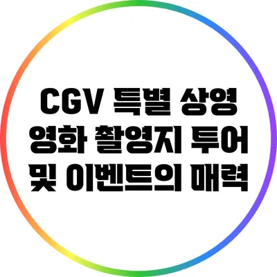 CGV 특별 상영: 영화 촬영지 투어 및 이벤트의 매력