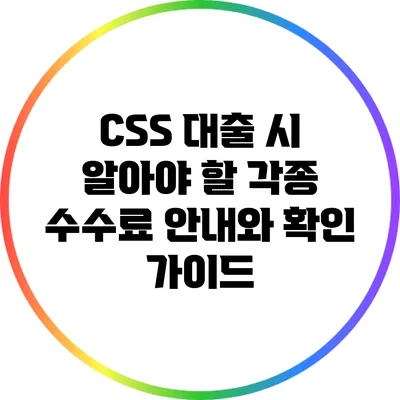 CSS 대출 시 알아야 할 각종 수수료 안내와 확인 가이드