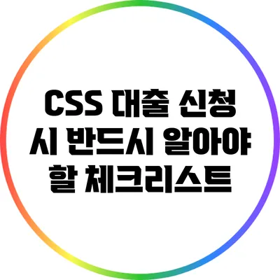 CSS 대출 신청 시 반드시 알아야 할 체크리스트