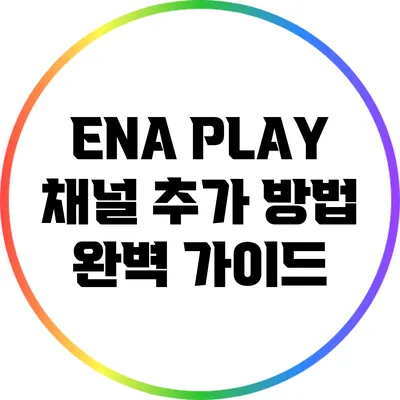 ENA PLAY 채널 추가 방법 완벽 가이드