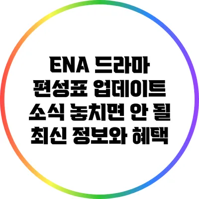 ENA 드라마 편성표 업데이트 소식: 놓치면 안 될 최신 정보와 혜택