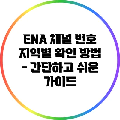 ENA 채널 번호 지역별 확인 방법 - 간단하고 쉬운 가이드