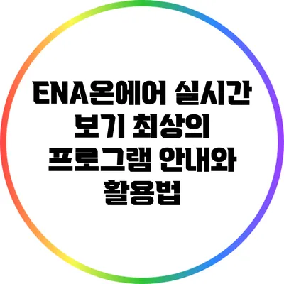 ENA온에어 실시간 보기: 최상의 프로그램 안내와 활용법