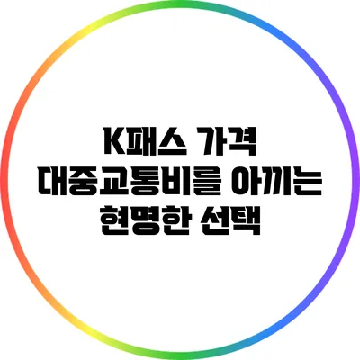 K패스 가격: 대중교통비를 아끼는 현명한 선택
