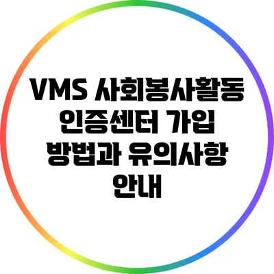 VMS 사회봉사활동 인증센터 가입 방법과 유의사항 안내