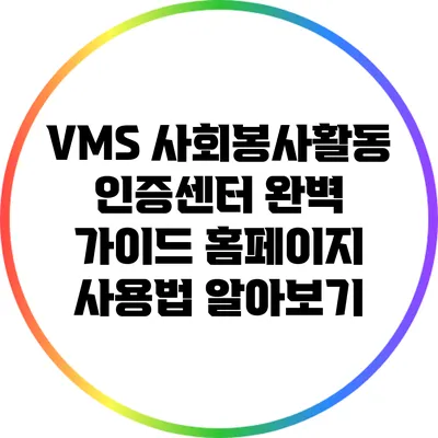 VMS 사회봉사활동 인증센터 완벽 가이드: 홈페이지 사용법 알아보기