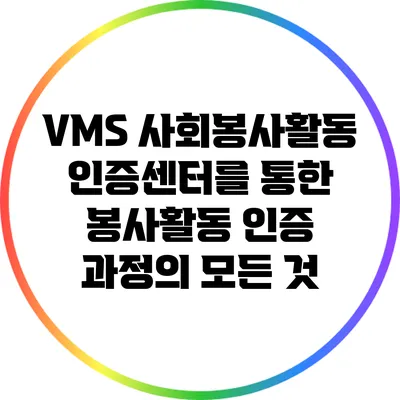 VMS 사회봉사활동 인증센터를 통한 봉사활동 인증 과정의 모든 것