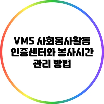 VMS 사회봉사활동 인증센터와 봉사시간 관리 방법