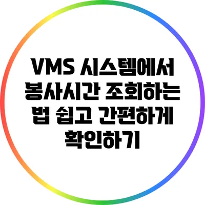VMS 시스템에서 봉사시간 조회하는 법: 쉽고 간편하게 확인하기
