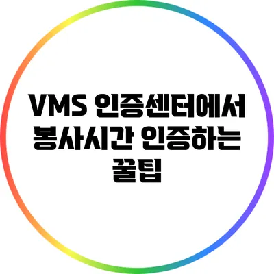 VMS 인증센터에서 봉사시간 인증하는 꿀팁