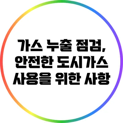 가스 누출 점검, 안전한 도시가스 사용을 위한 사항