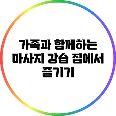 가족과 함께하는 마사지 강습: 집에서 즐기기