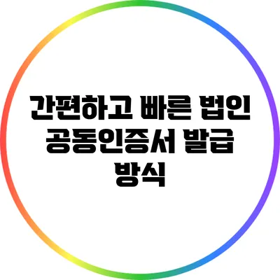 간편하고 빠른 법인 공동인증서 발급 방식