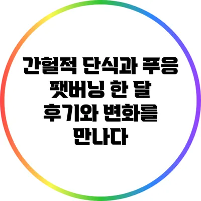 간헐적 단식과 푸응 팻버닝: 한 달 후기와 변화를 만나다