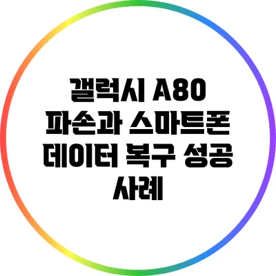 갤럭시 A80 파손과 스마트폰 데이터 복구 성공 사례