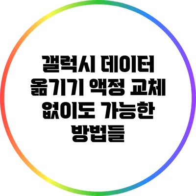 갤럭시 데이터 옮기기: 액정 교체 없이도 가능한 방법들