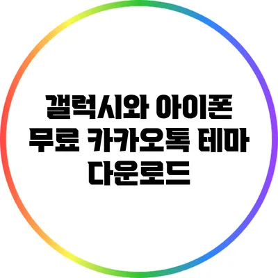 갤럭시와 아이폰 무료 카카오톡 테마 다운로드