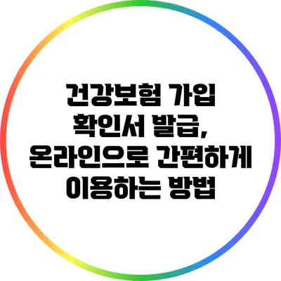 건강보험 가입 확인서 발급, 온라인으로 간편하게 이용하는 방법