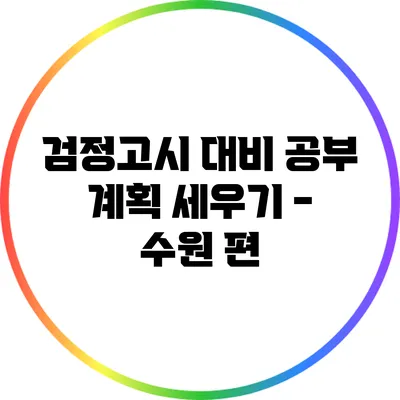 검정고시 대비 공부 계획 세우기 - 수원 편