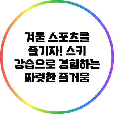 겨울 스포츠를 즐기자! 스키 강습으로 경험하는 짜릿한 즐거움