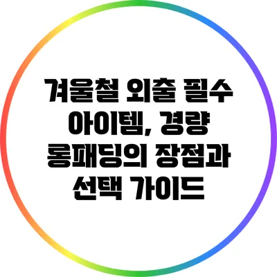 겨울철 외출 필수 아이템, 경량 롱패딩의 장점과 선택 가이드