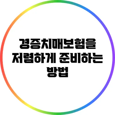 경증치매보험을 저렴하게 준비하는 방법