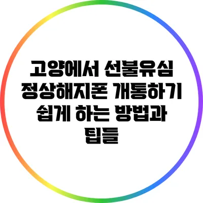 고양에서 선불유심 정상해지폰 개통하기: 쉽게 하는 방법과 팁들