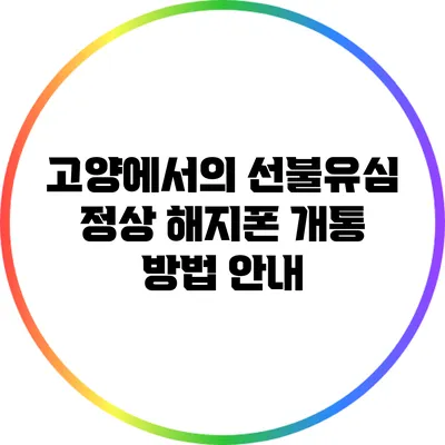 고양에서의 선불유심 정상 해지폰 개통 방법 안내