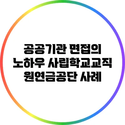 공공기관 면접의 노하우: 사립학교교직원연금공단 사례