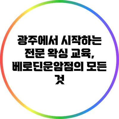 광주에서 시작하는 전문 왁싱 교육, 베로딘운암점의 모든 것