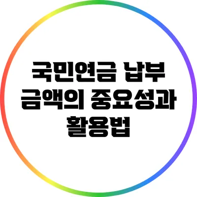 국민연금 납부 금액의 중요성과 활용법