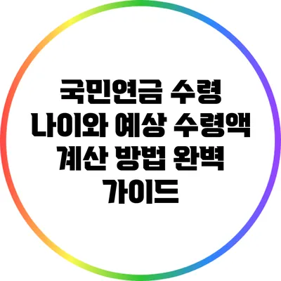 국민연금 수령 나이와 예상 수령액 계산 방법 완벽 가이드