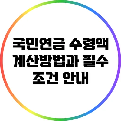 국민연금 수령액 계산방법과 필수 조건 안내