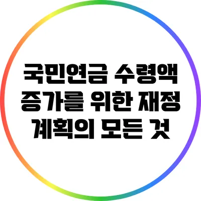 국민연금 수령액 증가를 위한 재정 계획의 모든 것