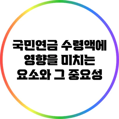 국민연금 수령액에 영향을 미치는 요소와 그 중요성
