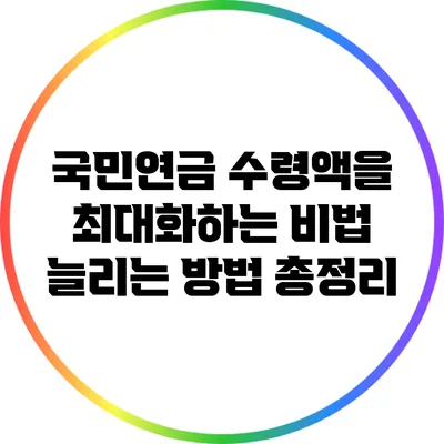 국민연금 수령액을 최대화하는 비법: 늘리는 방법 총정리