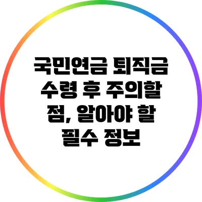 국민연금 퇴직금 수령 후 주의할 점, 알아야 할 필수 정보