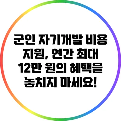 군인 자기개발 비용 지원, 연간 최대 12만 원의 혜택을 놓치지 마세요!