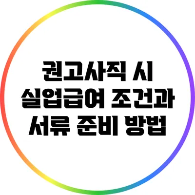 권고사직 시 실업급여 조건과 서류 준비 방법