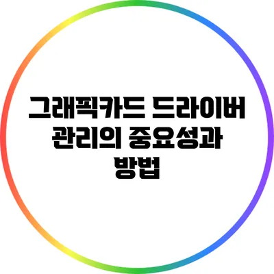 그래픽카드 드라이버 관리의 중요성과 방법