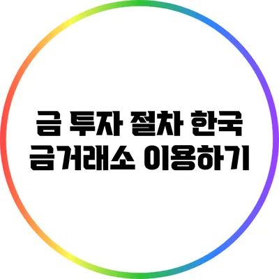 금 투자 절차: 한국 금거래소 이용하기