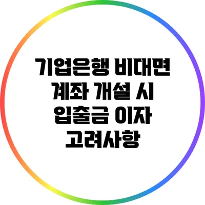 기업은행 비대면 계좌 개설 시 입출금 이자 고려사항