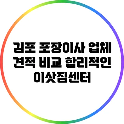 김포 포장이사 업체 견적 비교: 합리적인 이삿짐센터