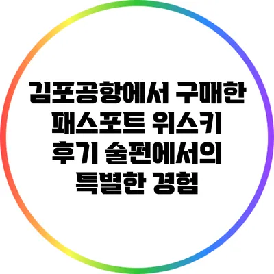 김포공항에서 구매한 패스포트 위스키 후기: 술펀에서의 특별한 경험