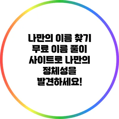 나만의 이름 찾기: 무료 이름 풀이 사이트로 나만의 정체성을 발견하세요!