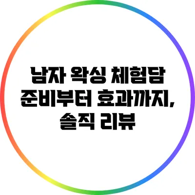 남자 왁싱 체험담: 준비부터 효과까지, 솔직 리뷰