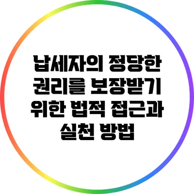 납세자의 정당한 권리를 보장받기 위한 법적 접근과 실천 방법