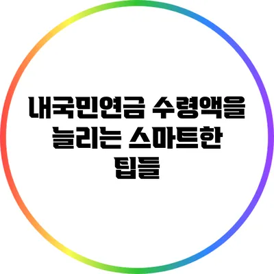 내국민연금 수령액을 늘리는 스마트한 팁들