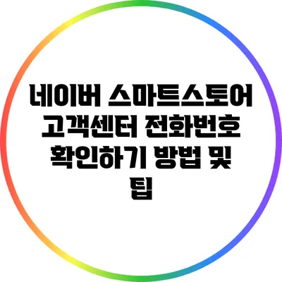 네이버 스마트스토어 고객센터 전화번호 확인하기 방법 및 팁
